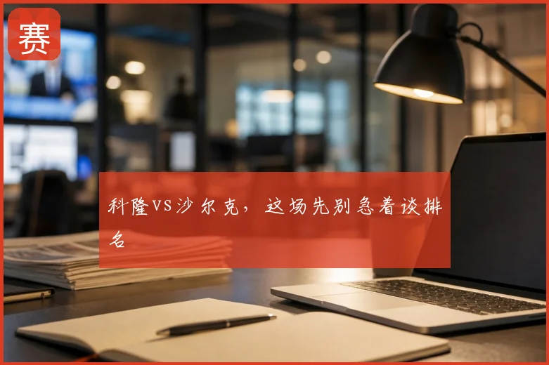 科隆vs沙尔克,这场先别急着谈排名