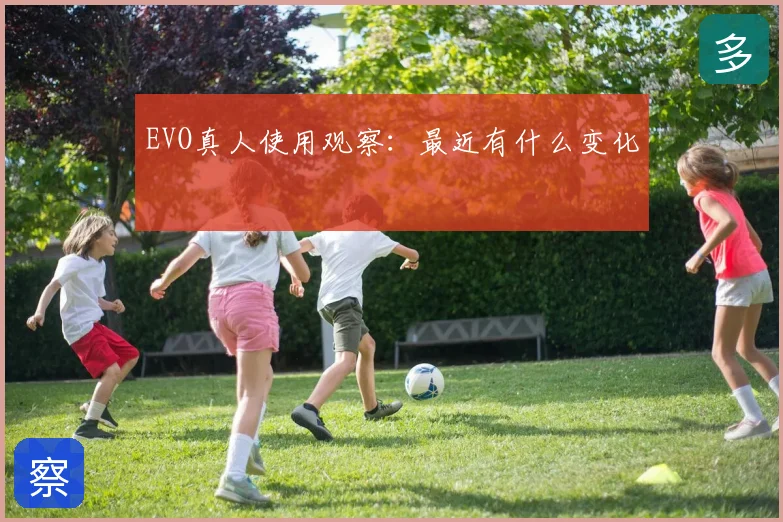 EVO真人使用观察：最近有什么变化