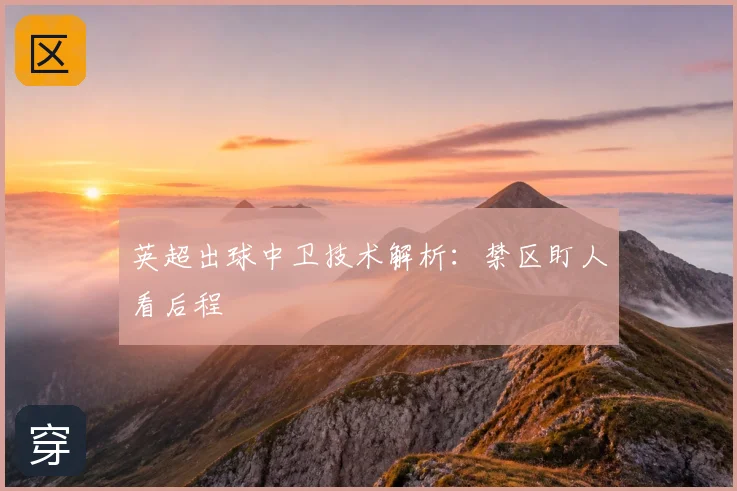 英超出球中卫技术解析：禁区盯人看后程