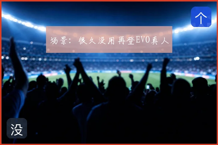 场景：很久没用再登EVO真人