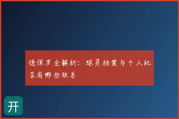 德保罗全解析：球员档案与个人纪录有哪些联系