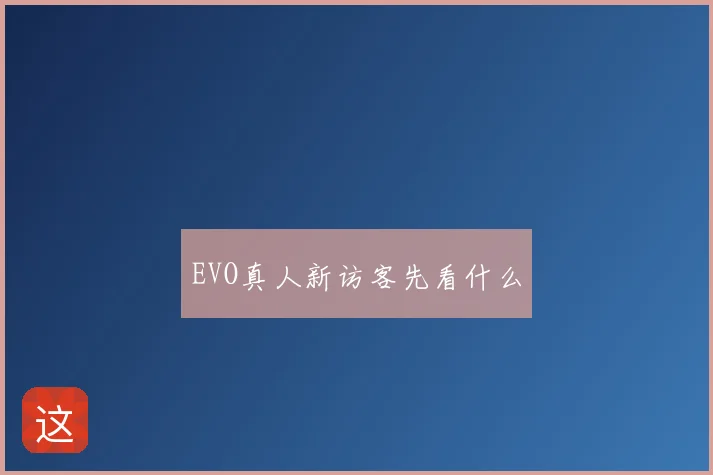 EVO真人新访客先看什么