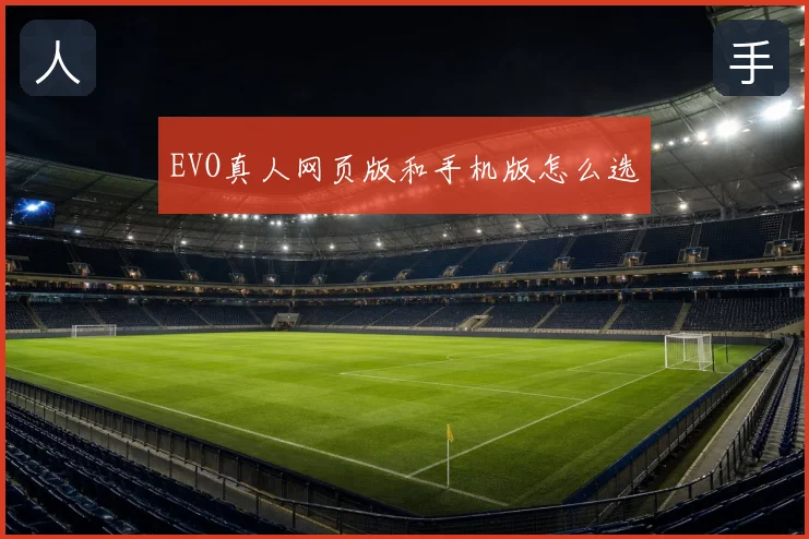 EVO真人网页版和手机版怎么选