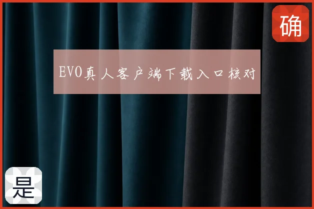 EVO真人客户端下载入口核对